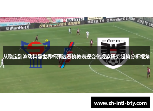从稳定到波动科曼世界杯预选赛执教表现变化观察研究趋势分析视角