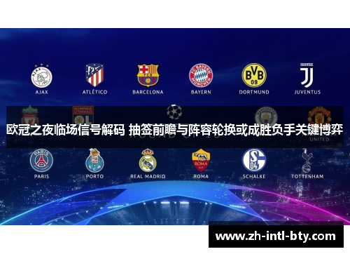 欧冠之夜临场信号解码 抽签前瞻与阵容轮换或成胜负手关键博弈 欧冠之夜临场信号解码 抽签前瞻与阵容轮换或成胜负手关键博弈