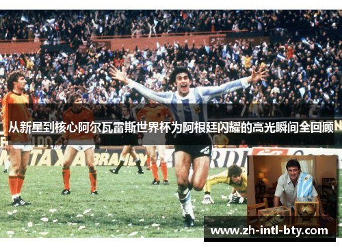 从新星到核心阿尔瓦雷斯世界杯为阿根廷闪耀的高光瞬间全回顾