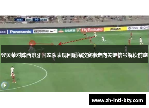 登贝莱对阵西班牙国家队表现回暖释放赛事走向关键信号解读前瞻 登贝莱对阵西班牙国家队表现回暖释放赛事走向关键信号解读前瞻