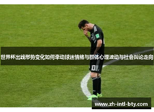 世界杯出线形势变化如何牵动球迷情绪与群体心理波动与社会舆论走向