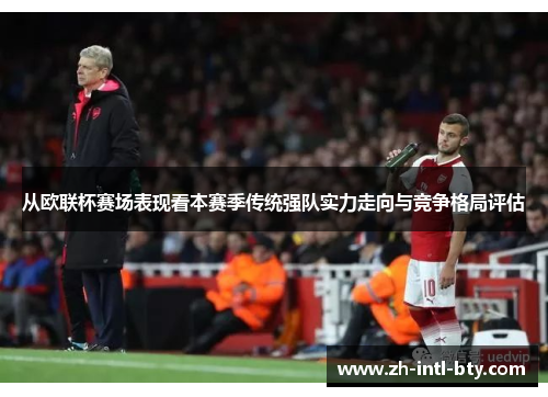 从欧联杯赛场表现看本赛季传统强队实力走向与竞争格局评估 从欧联杯赛场表现看本赛季传统强队实力走向与竞争格局评估