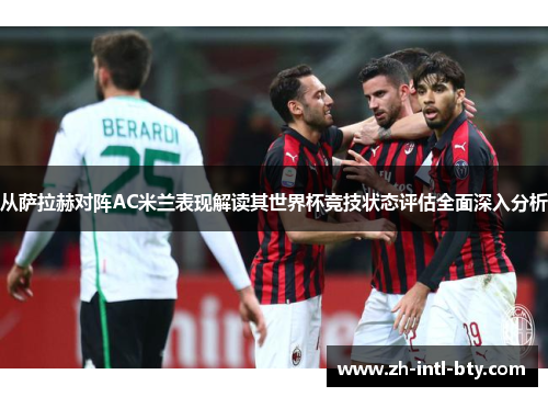 从萨拉赫对阵AC米兰表现解读其世界杯竞技状态评估全面深入分析