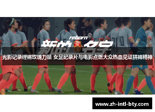 光影记录铿锵玫瑰力量 女足纪录片与电影点燃大众热血见证拼搏精神 光影记录铿锵玫瑰力量 女足纪录片与电影点燃大众热血见证拼搏精神