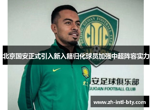 北京国安正式引入新入籍归化球员加强中超阵容实力