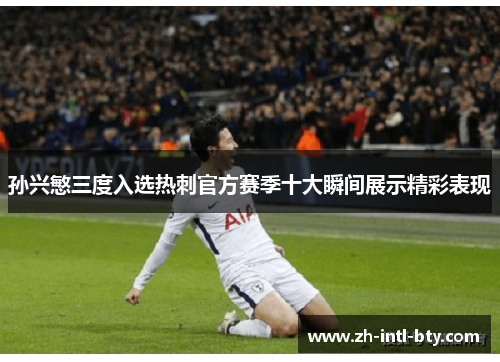 孙兴慜三度入选热刺官方赛季十大瞬间展示精彩表现