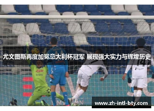 尤文图斯再度加冕意大利杯冠军 展现强大实力与辉煌历史