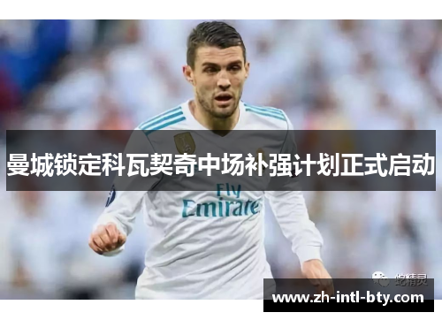 曼城锁定科瓦契奇中场补强计划正式启动