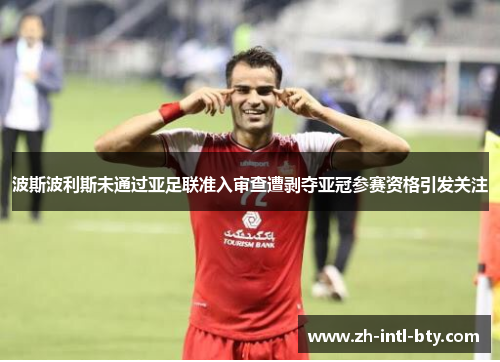波斯波利斯未通过亚足联准入审查遭剥夺亚冠参赛资格引发关注