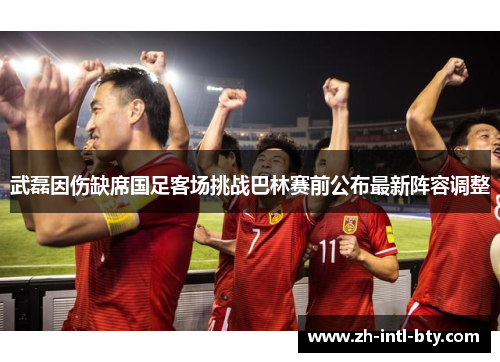 武磊因伤缺席国足客场挑战巴林赛前公布最新阵容调整