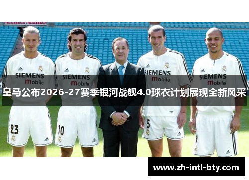 皇马公布2026-27赛季银河战舰4.0球衣计划展现全新风采 皇马公布2026-27赛季银河战舰4.0球衣计划展现全新风采