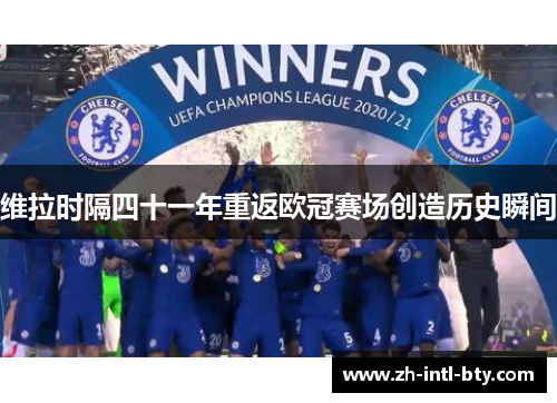 维拉时隔四十一年重返欧冠赛场创造历史瞬间