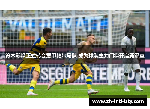 铃木彩艳正式转会意甲帕尔马队 成为球队主力门将开启新篇章 铃木彩艳正式转会意甲帕尔马队 成为球队主力门将开启新篇章