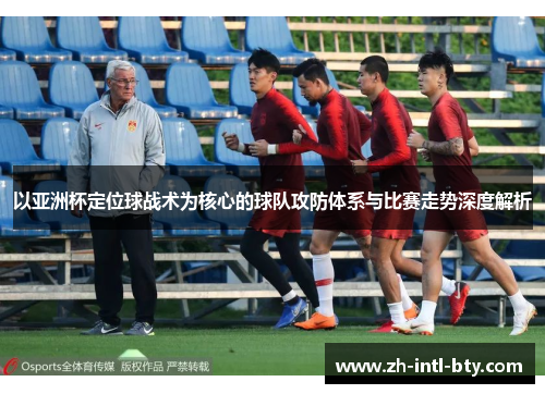 以亚洲杯定位球战术为核心的球队攻防体系与比赛走势深度解析